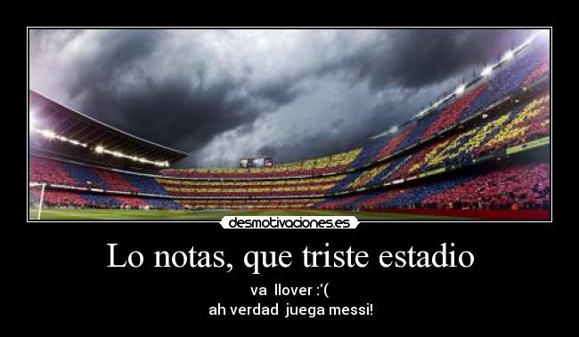 Lo notas, que triste estadio - va llover :(
ah verdad juega messi!