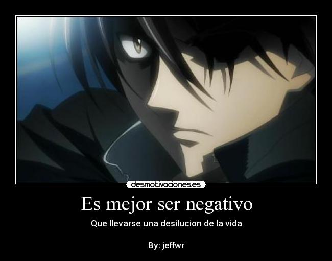 Es mejor ser negativo - Que llevarse una desilucion de la vida
By: jeffwr