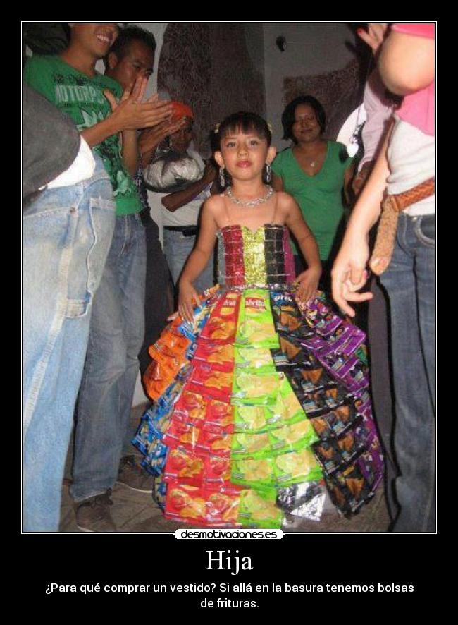 Hija - ¿Para qué comprar un vestido? Si allá en la basura tenemos bolsas de frituras.