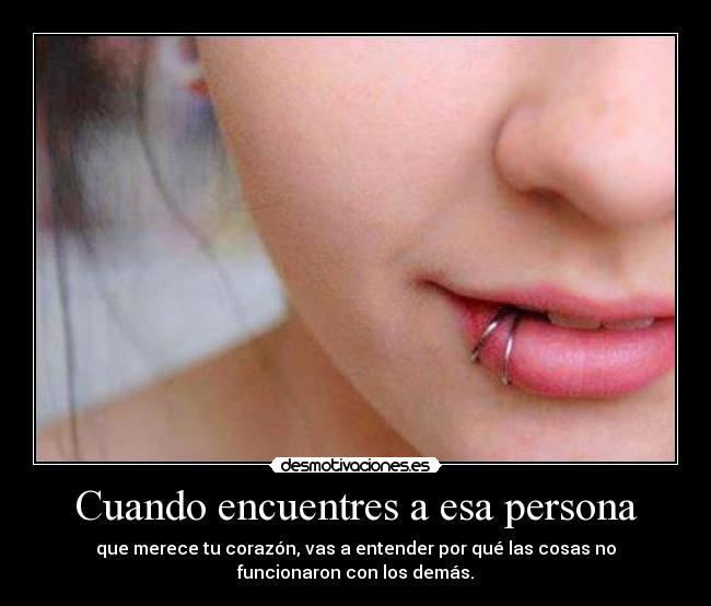 Cuando encuentres a esa persona - que merece tu corazón, vas a entender por qué las cosas no
funcionaron con los demás.