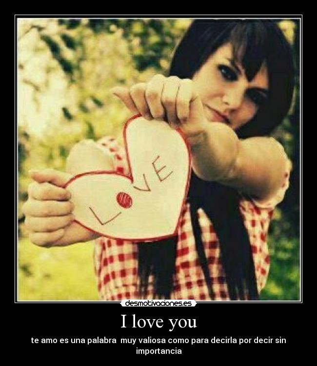 I love you - te amo es una palabra muy valiosa como para decirla por decir sin importancia