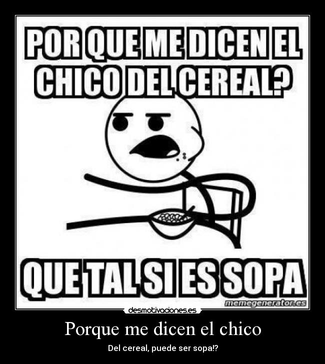 Porque me dicen el chico - Del cereal, puede ser sopa!?