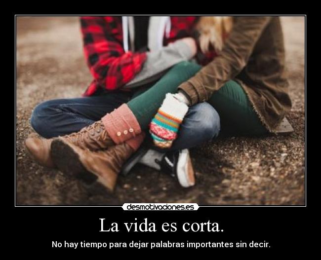 La vida es corta. - No hay tiempo para dejar palabras importantes sin decir.
