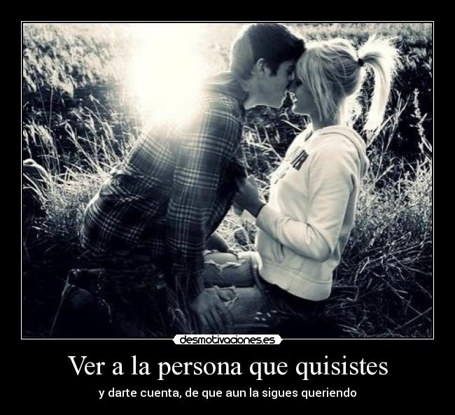 Ver a la persona que quisistes -