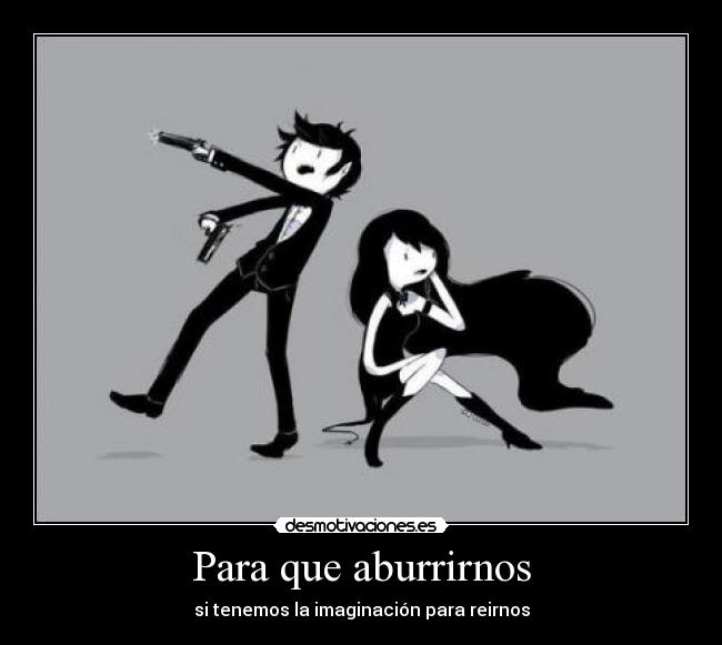 Para que aburrirnos - si tenemos la imaginación para reirnos