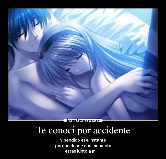 Te conoci por accidente - y bendigo ese instante
porque desde ese momento
estas junto a mi...!!