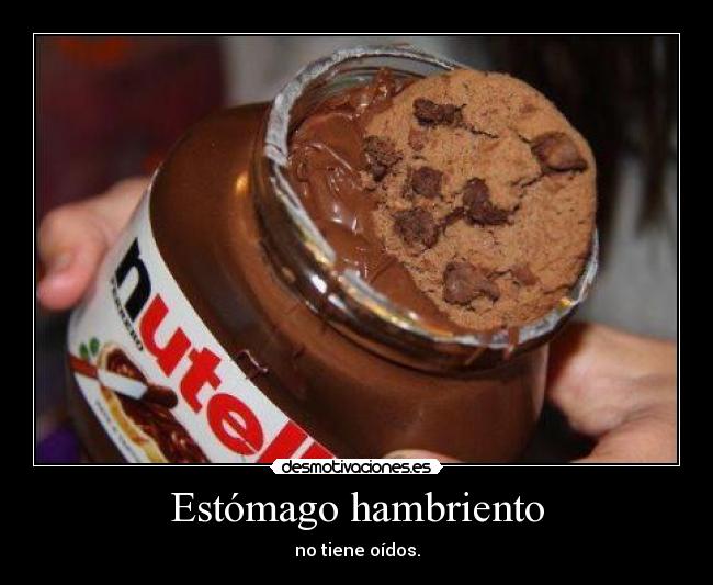 Estómago hambriento - no tiene oídos.