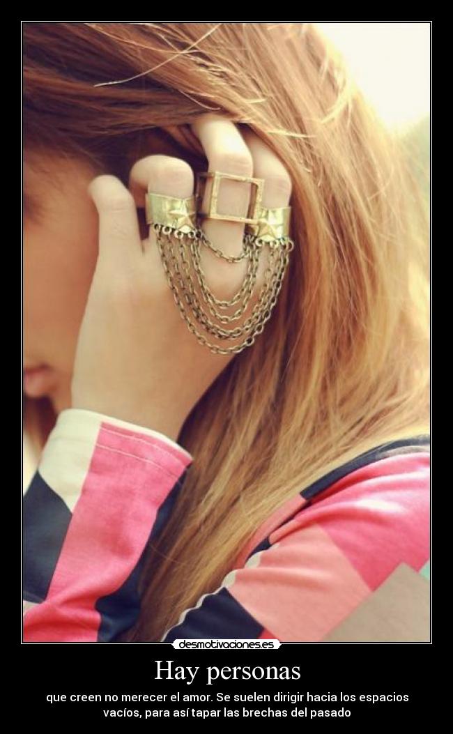 Hay personas - que creen no merecer el amor. Se suelen dirigir hacia los espacios
vacíos, para así tapar las brechas del pasado