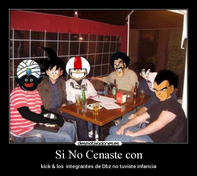 Si No Cenaste con - kick & los integrantes de Dbz no tuviste infancia
