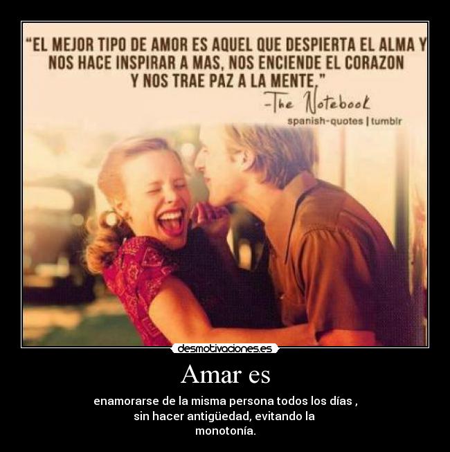 Amar es - enamorarse de la misma persona todos los días ,
sin hacer antigüedad, evitando la
monotonía.