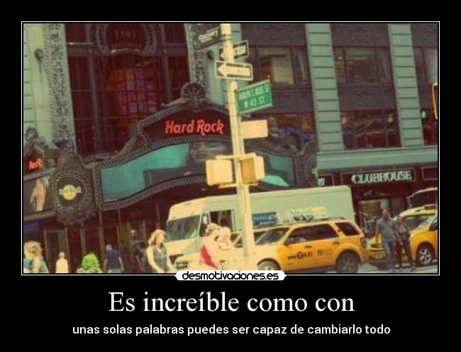 Es increíble como con - unas solas palabras puedes ser capaz de cambiarlo todo