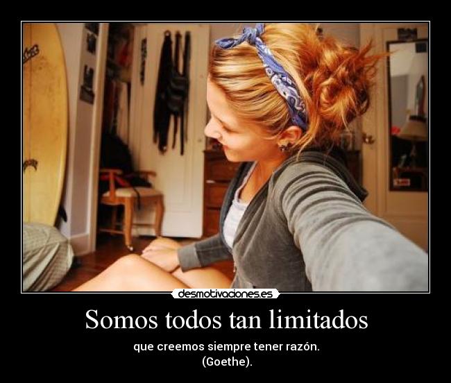 carteles somos todos tan limitados que creemos siempre tener razon goethe desmotivaciones
