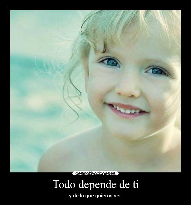 Todo depende de ti - y de lo que quieras ser.