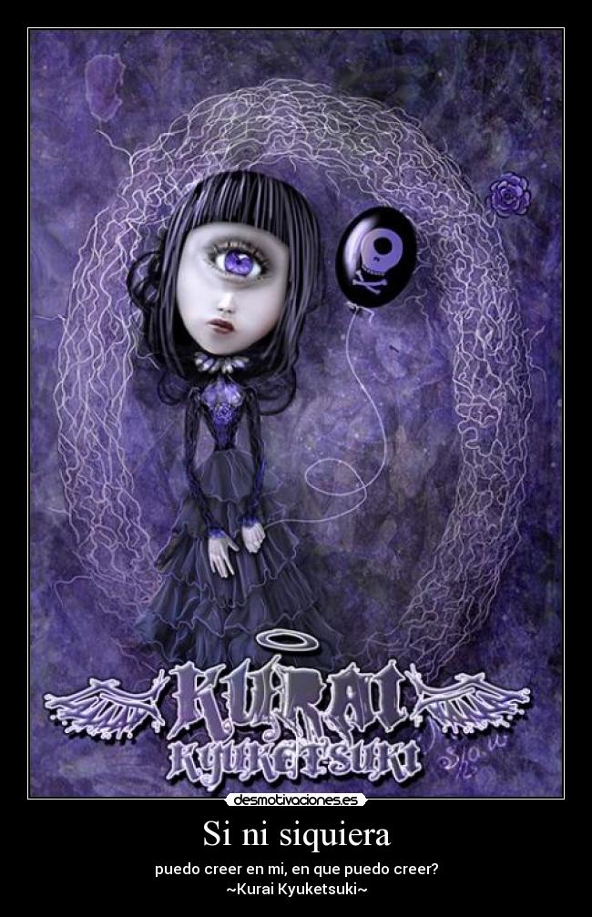Si ni siquiera - puedo creer en mi, en que puedo creer?
~Kurai Kyuketsuki~