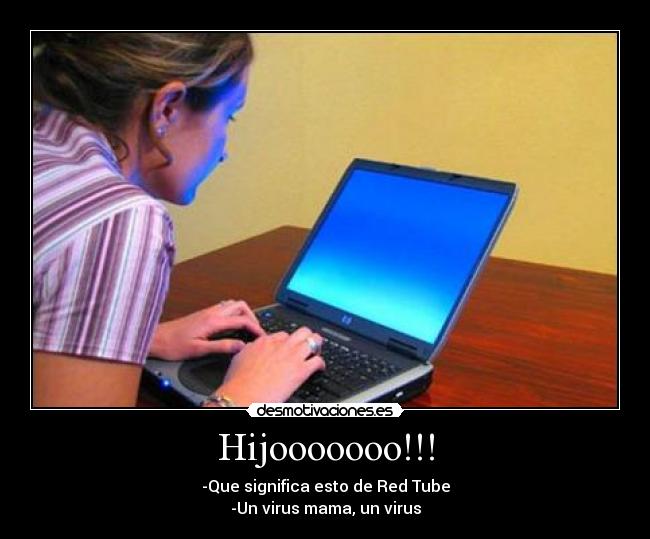 Hijooooooo!!! - -Que significa esto de Red Tube
-Un virus mama, un virus
