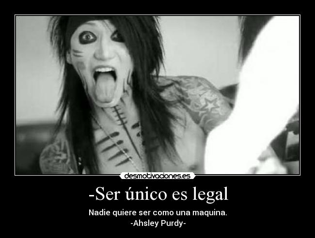 -Ser único es legal - Nadie quiere ser como una maquina.
-Ahsley Purdy-