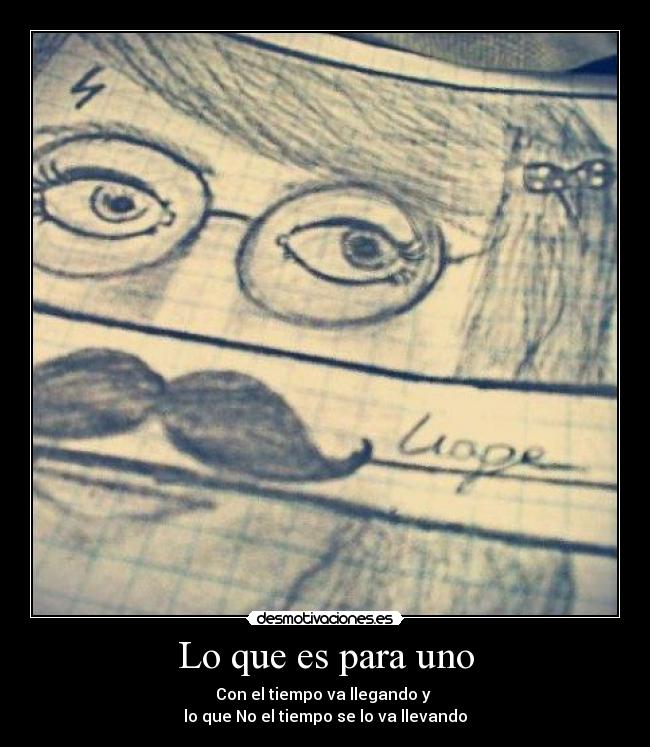 Lo que es para uno - Con el tiempo va llegando y
lo que No el tiempo se lo va llevando