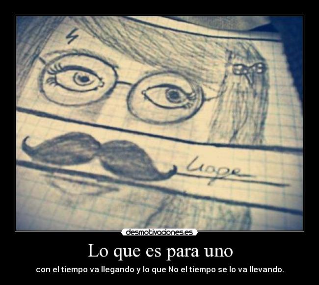 Lo que es para uno - con el tiempo va llegando y lo que No el tiempo se lo va llevando.