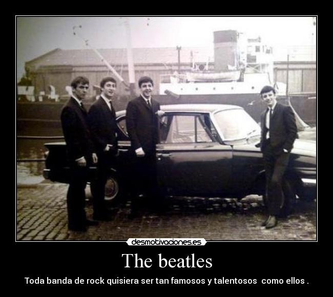 The beatles - Toda banda de rock quisiera ser tan famosos y talentosos  como ellos .