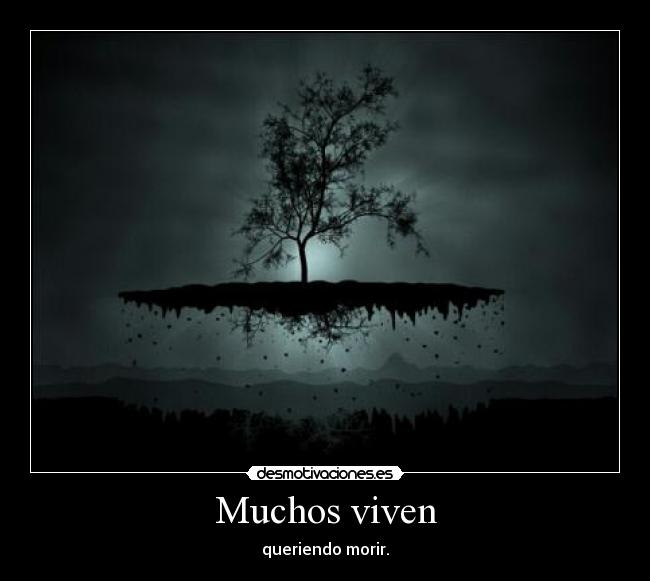 Muchos viven - queriendo morir.