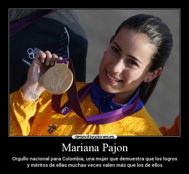 Mariana Pajon - Orgullo nacional para Colombia, una mujer que demuestra que los logros
y méritos de ellas muchas veces valen más que los de ellos