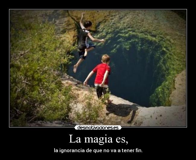 La magia es, - la ignorancia de que no va a tener fin.