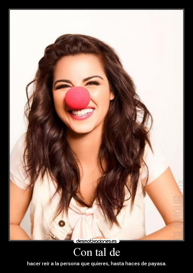 Con tal de - hacer reír a la persona que quieres, hasta haces de payasa.