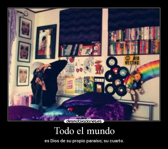 Todo el mundo - es Dios de su propio paraíso; su cuarto.
