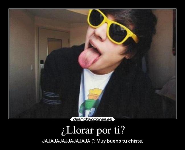 ¿Llorar por ti? -