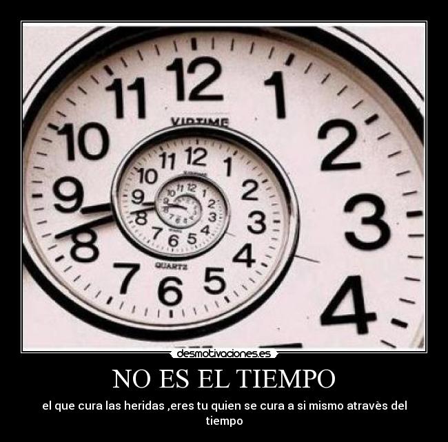 NO ES EL TIEMPO - el que cura las heridas ,eres tu quien se cura a si mismo atravès del tiempo
