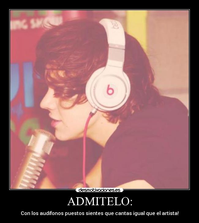 ADMITELO: - Con los audífonos puestos sientes que cantas igual que el artista!