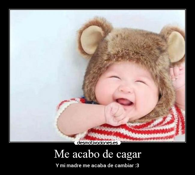 Me acabo de cagar - Y mi madre me acaba de cambiar :3