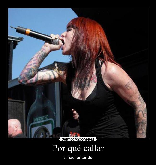 Por qué callar - si nací gritando.