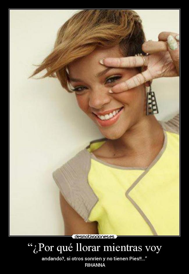 “¿Por qué llorar mientras voy - andando?, si otros sonríen y no tienen Pies!!...” 
♥RIHANNA♥