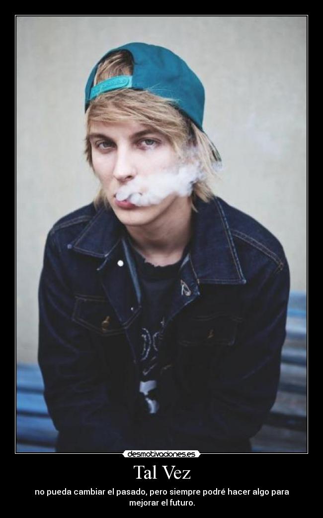 Tal Vez - no pueda cambiar el pasado, pero siempre podré hacer algo para mejorar el futuro.