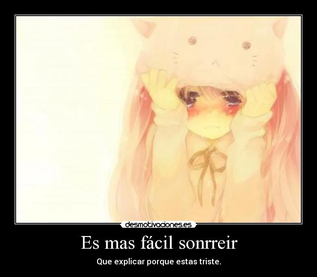 Es mas fácil sonrreir - Que explicar porque estas triste.