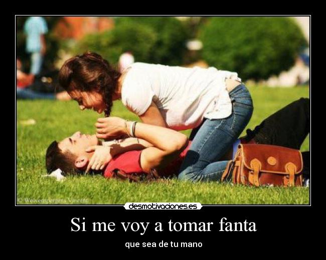 Si me voy a tomar fanta - que sea de tu mano