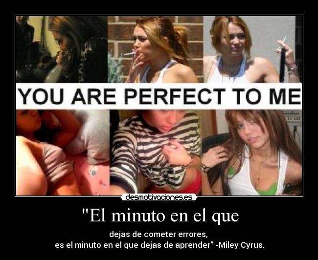 El minuto en el que - dejas de cometer errores,
es el minuto en el que dejas de aprender -Miley Cyrus.