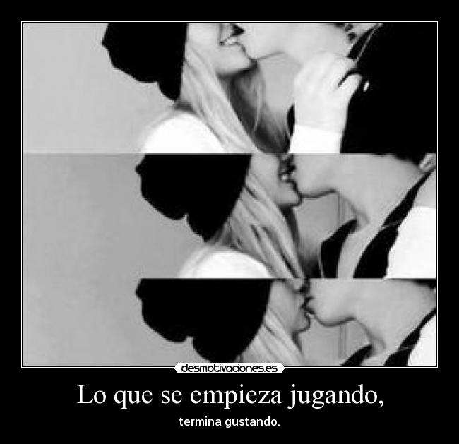 Lo que se empieza jugando, - termina gustando.