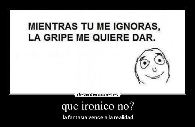 que ironico no? - la fantasía vence a la realidad