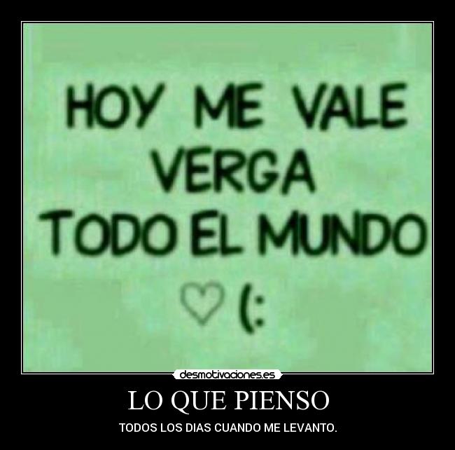 LO QUE PIENSO - TODOS LOS DIAS CUANDO ME LEVANTO.