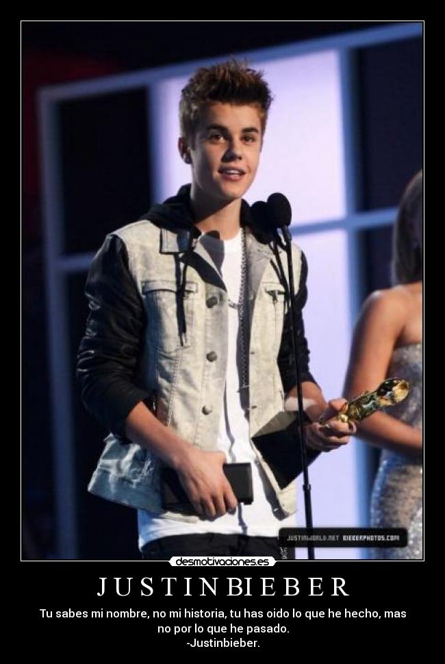 J U S T I N BI E B E R - Tu sabes mi nombre, no mi historia, tu has oido lo que he hecho, mas
no por lo que he pasado.
-Justinbieber.