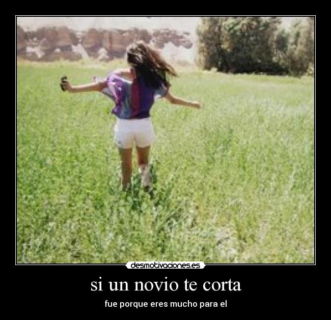 si un novio te corta - fue porque eres mucho para el