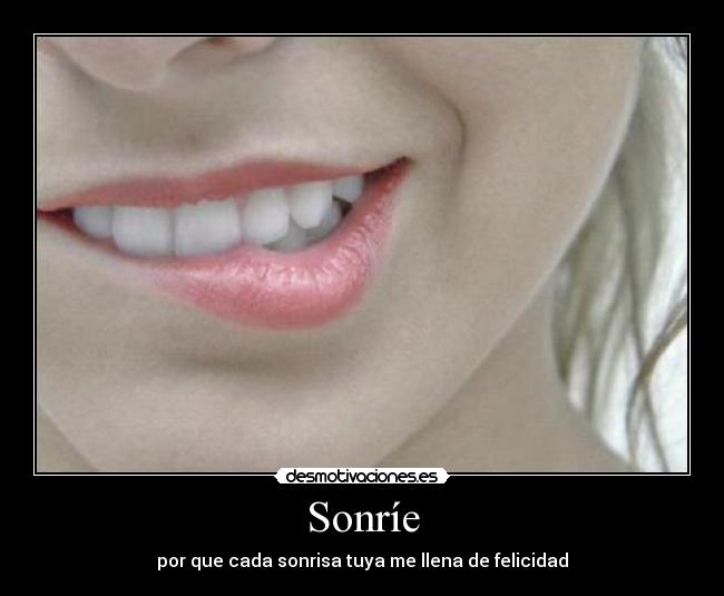 Sonríe - por que cada sonrisa tuya me llena de felicidad