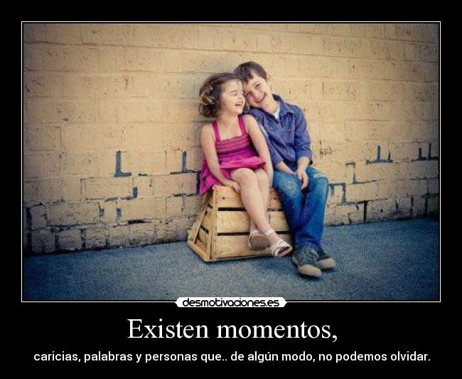 Existen momentos, - caricias, palabras y personas que.. de algún modo, no podemos olvidar.