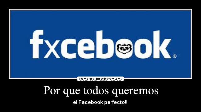 Por que todos queremos - el Facebook perfecto!!!