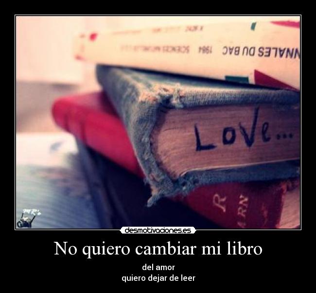 No quiero cambiar mi libro - del amor
quiero dejar de leer