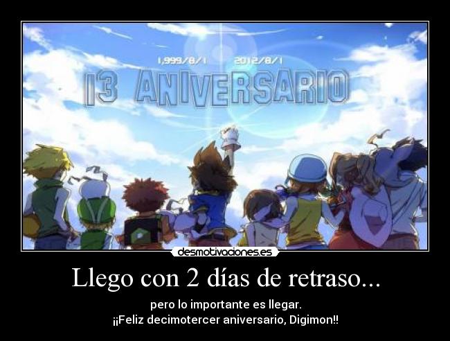 Llego con 2 días de retraso... - pero lo importante es llegar.
¡¡Feliz decimotercer aniversario, Digimon!!