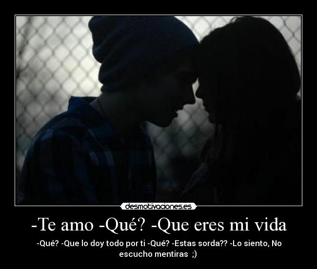 -Te amo -Qué? -Que eres mi vida - -Qué? -Que lo doy todo por ti -Qué? -Estas sorda?? -Lo siento, No
escucho mentiras ;) ♥