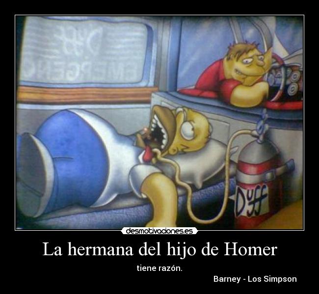 La hermana del hijo de Homer - tiene razón.
Barney - Los Simpson